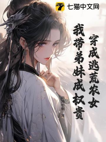 穿成逃荒农女,我带弟妹成权贵 穿成逃荒农女,我带弟妹成权贵