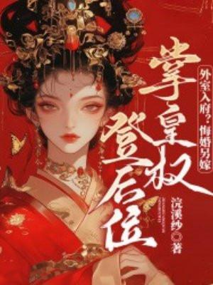 外室入府?悔婚另嫁,掌皇权登后位 外室入府?悔婚另嫁,掌皇权登后位