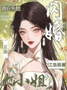 酒后失控,被迫闪婚京圈大小姐 酒后失控,被迫闪婚京圈大小姐