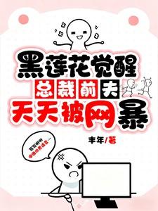 黑莲花觉醒:总裁前夫天天被网暴 黑莲花觉醒:总裁前夫天天被网暴