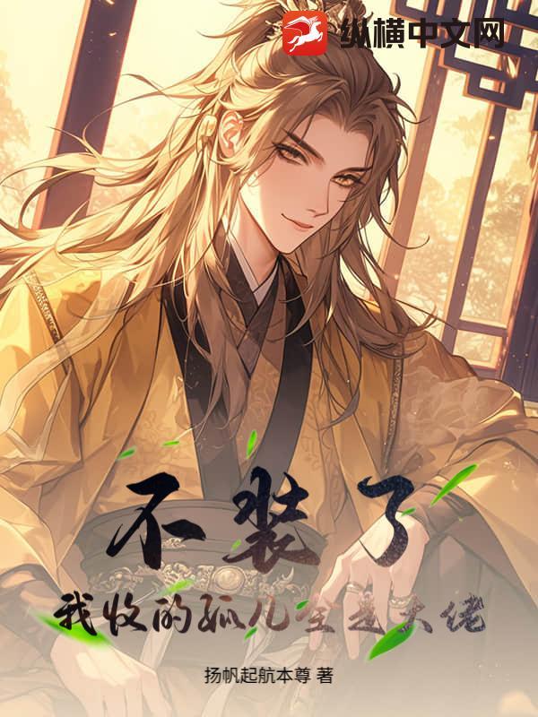 不装了,我收的孤儿全是大佬 不装了,我收的孤儿全是大佬