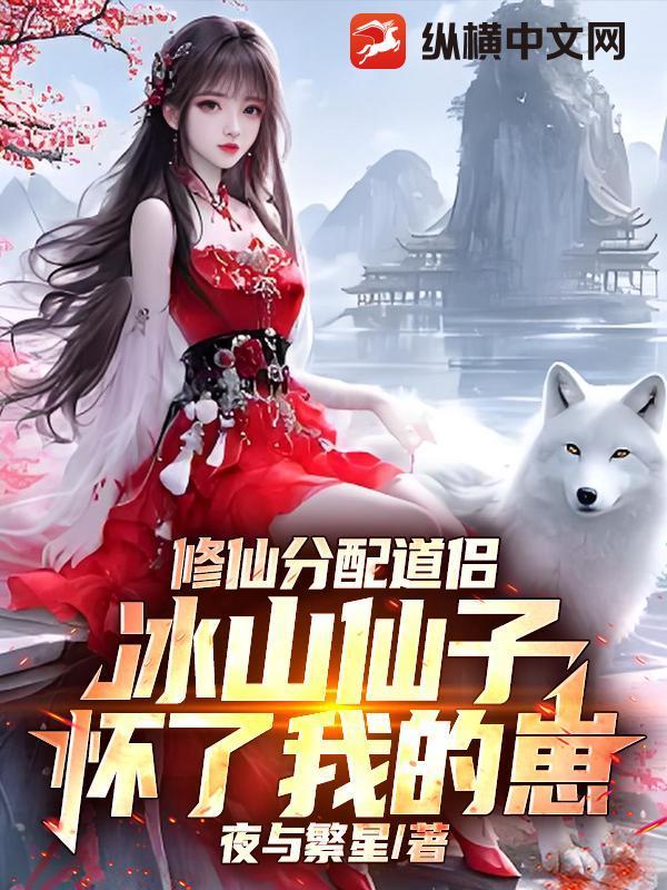 修仙分配道侣,冰山仙子怀了我的崽 修仙分配道侣,冰山仙子怀了我的崽