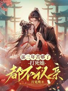那三年苦够了,打死她都不认亲 那三年苦够了,打死她都不认亲