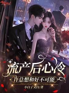 流产后心冷,许总想和好不可能 流产后心冷,许总想和好不可能