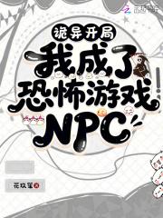 诡异开局,我成了恐怖游戏NPC 诡异开局,我成了恐怖游戏NPC