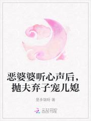 恶婆婆听心声后,抛夫弃子宠儿媳 恶婆婆听心声后,抛夫弃子宠儿媳