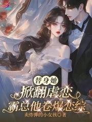 替身她掀翻虐恋，霸总他卷爆恋综