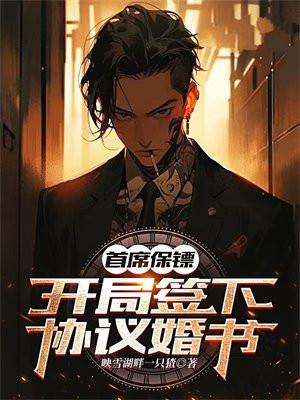 首席保镖:开局签下协议婚书 首席保镖:开局签下协议婚书