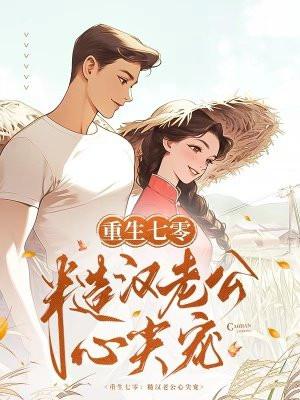 重生七零:糙汉老公心尖宠 重生七零:糙汉老公心尖宠