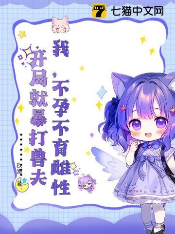 我,不孕不育雌性,开局就暴打兽夫 我,不孕不育雌性,开局就暴打兽夫