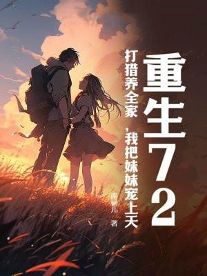 重生72,打猎养全家,我把妹妹宠上天 重生72,打猎养全家,我把妹妹宠上天