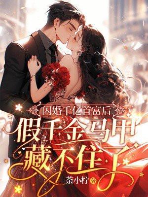 闪婚千亿首富后,假千金马甲藏不住了 闪婚千亿首富后,假千金马甲藏不住了