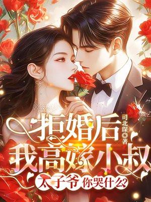 拒婚后我高嫁小叔,太子爷你哭什么? 拒婚后我高嫁小叔,太子爷你哭什么?