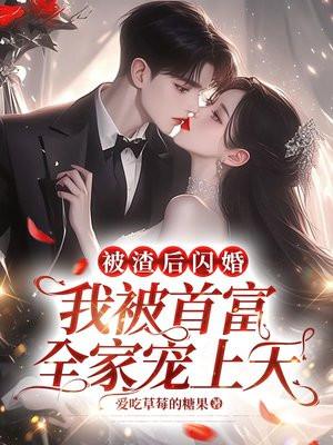 被渣后闪婚,我被首富全家宠上天 被渣后闪婚,我被首富全家宠上天