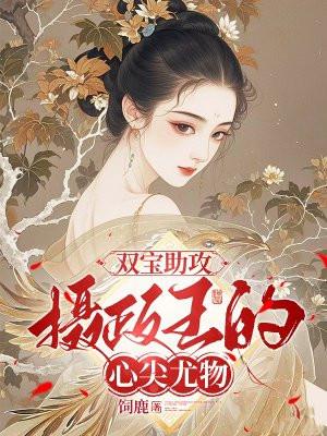 双宝助攻:摄政王的心尖尤物 双宝助攻:摄政王的心尖尤物
