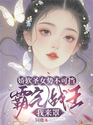 娇软圣女势不可挡,霸气战王我来罩 娇软圣女势不可挡,霸气战王我来罩