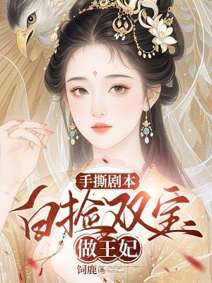 手撕剧本:白捡双宝做王妃 手撕剧本:白捡双宝做王妃