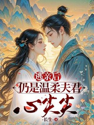 逃亲后,仍是温柔夫君心尖宠 逃亲后,仍是温柔夫君心尖宠