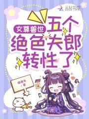 女尊兽世:五个绝色夫郎转性了 女尊兽世:五个绝色夫郎转性了