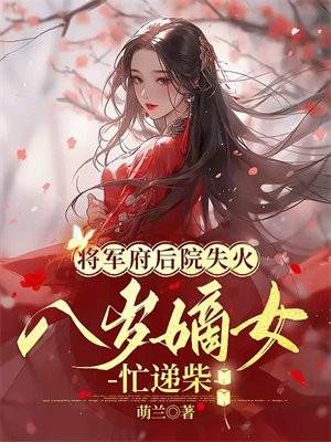 将军府邸后院失火,八岁嫡女忙递柴 将军府邸后院失火,八岁嫡女忙递柴