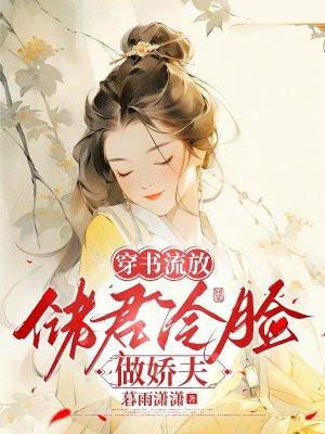 穿书流放:储君冷脸做娇夫 穿书流放:储君冷脸做娇夫