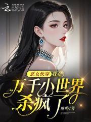 恶女快穿:我在万千小世界杀疯了 恶女快穿:我在万千小世界杀疯了