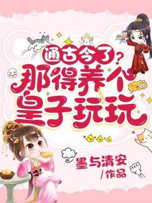 通古今了?那得养个皇子玩玩 通古今了?那得养个皇子玩玩
