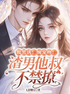 腹黑诱!缠宠吻!渣男他叔不禁撩 腹黑诱!缠宠吻!渣男他叔不禁撩
