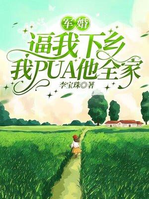 军婚:逼我下乡?我PUA他全家 军婚:逼我下乡?我PUA他全家