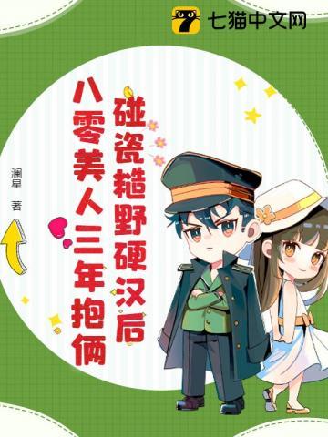 碰瓷糙野硬汉后,八零美人三年抱俩 碰瓷糙野硬汉后,八零美人三年抱俩