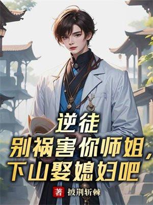 逆徒别祸害你师姐,下山娶媳妇吧 逆徒别祸害你师姐,下山娶媳妇吧