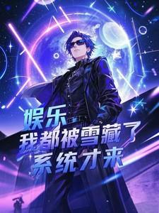 娱乐:我都被雪藏了,系统才来 娱乐:我都被雪藏了,系统才来