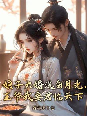 娘子大婚选白月光,王爷我要君临天下 娘子大婚选白月光,王爷我要君临天下