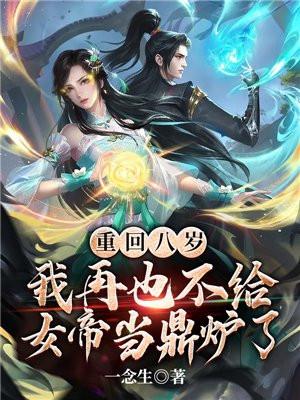 重回八岁,我再也不给女帝当鼎炉了 重回八岁,我再也不给女帝当鼎炉了