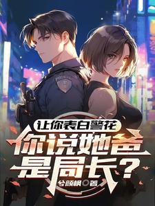 让你表白警花,你说她爸是局长? 让你表白警花,你说她爸是局长?