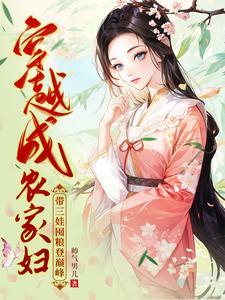 穿越成农家妇,带三娃囤粮登巅峰 穿越成农家妇,带三娃囤粮登巅峰