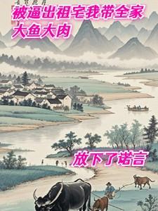 被逼出祖宅我带家人大鱼大肉 被逼出祖宅我带家人大鱼大肉