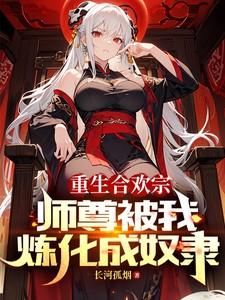 重生合欢宗,师尊被我炼化成奴隶 重生合欢宗,师尊被我炼化成奴隶