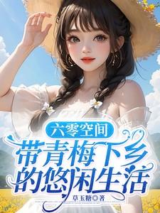 六零空间,带青梅下乡的悠闲生活 六零空间,带青梅下乡的悠闲生活