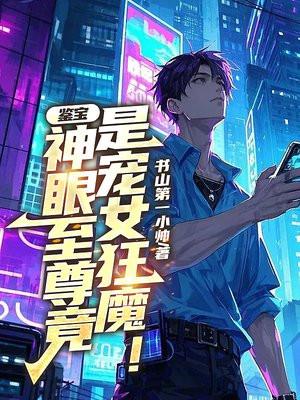 鉴宝:神眼至尊竟是宠女狂魔! 鉴宝:神眼至尊竟是宠女狂魔!