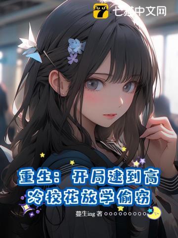 重生:开局逮到高冷校花放学偷窃 重生:开局逮到高冷校花放学偷窃