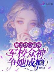绝美软O被弃,军校众神争她成瘾 绝美软O被弃,军校众神争她成瘾