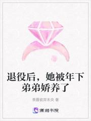 退役后,她被年下弟弟娇养了 退役后,她被年下弟弟娇养了
