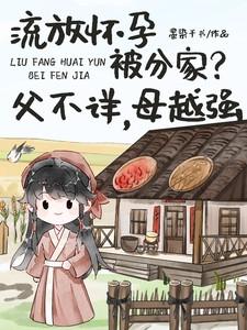 流放怀孕被分家?父不详,母越强 流放怀孕被分家?父不详,母越强