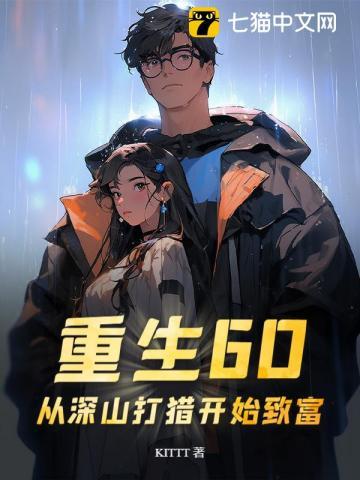重生60:从深山打猎开始致富 重生60:从深山打猎开始致富