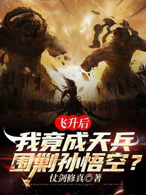 飞升后,我竟成天兵围剿孙悟空? 飞升后,我竟成天兵围剿孙悟空?