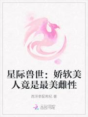 星际兽世:娇软美人竟是最美雌性 星际兽世:娇软美人竟是最美雌性