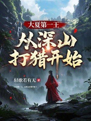 大夏第一王,从深山打猎开始 大夏第一王,从深山打猎开始