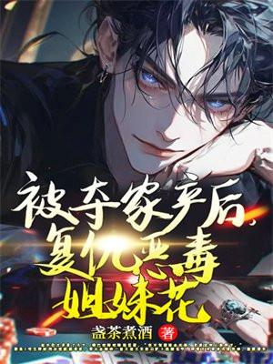 被夺家产后,复仇恶毒姐妹花 被夺家产后,复仇恶毒姐妹花