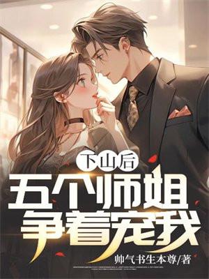 下山后,五个师姐争着宠我 下山后,五个师姐争着宠我